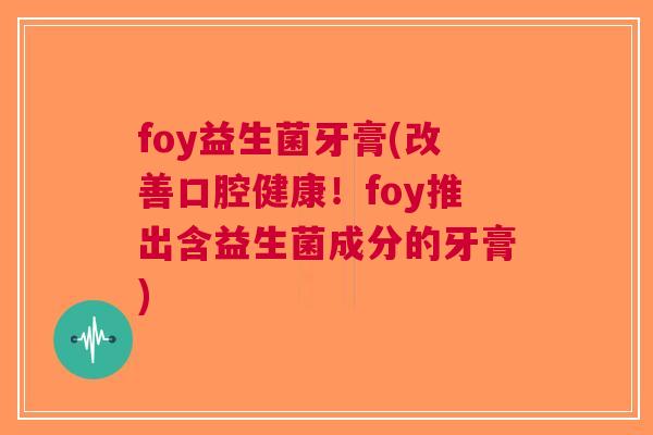 foy益生菌牙膏(改善口腔健康!foy推出含益生菌成分的牙膏)