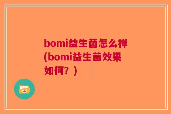 bomi益生菌怎么样(bomi益生菌效果如何？)