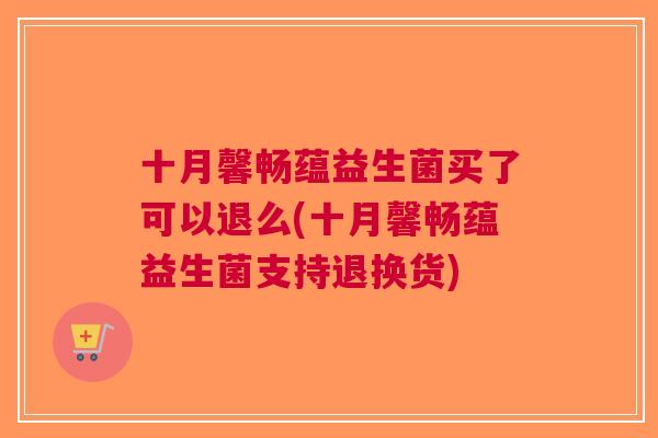 十月馨畅蕴益生菌买了可以退么(十月馨畅蕴益生菌支持退换货)