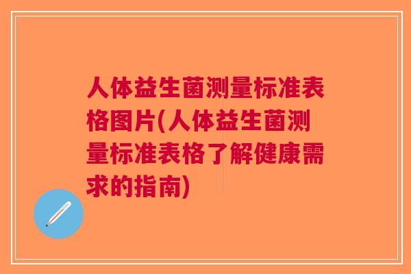 人体益生菌测量标准表格图片(人体益生菌测量标准表格了解健康需求的指南) 人体益生菌测量标准表格图片(人体益生菌测量标准表格了解健康需求的指南)