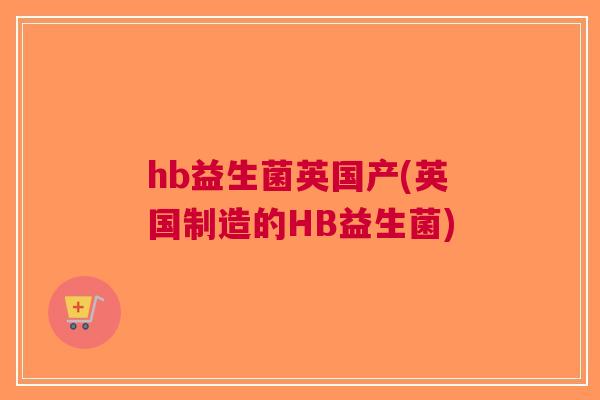 hb益生菌英国产(英国制造的HB益生菌)