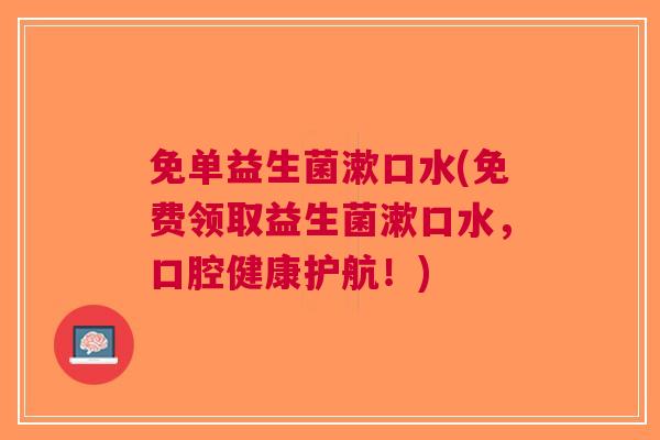 免单益生菌漱口水(免费领取益生菌漱口水，口腔健康护航！)