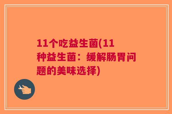 11个吃益生菌(11种益生菌:缓解肠胃问题的美味选择)