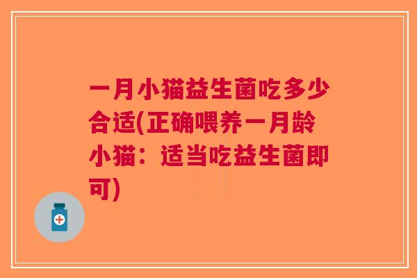一月小猫益生菌吃多少合适(正确喂养一月龄小猫：适当吃益生菌即可)