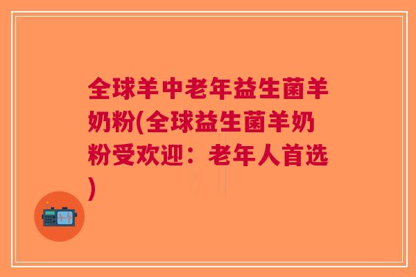 全球羊中老年益生菌羊奶粉(全球益生菌羊奶粉受欢迎:老年人首选)