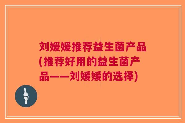 刘媛媛推荐益生菌产品(推荐好用的益生菌产品——刘媛媛的选择)