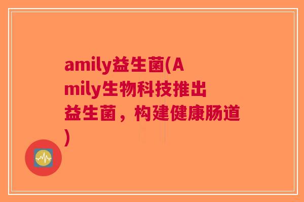 amily益生菌(Amily生物科技推出益生菌，构建健康肠道)