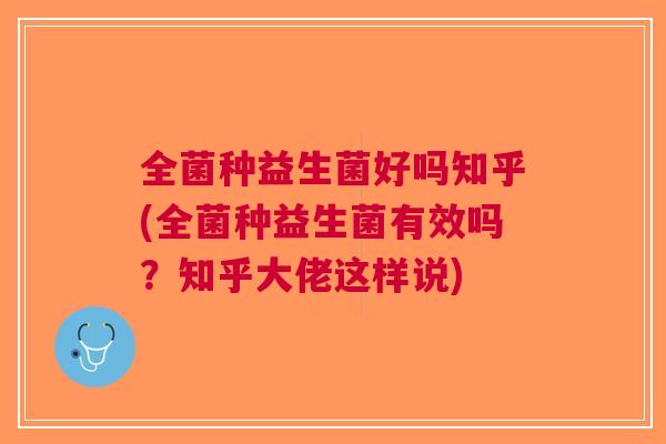 全菌种益生菌好吗知乎(全菌种益生菌有效吗？知乎大佬这样说)