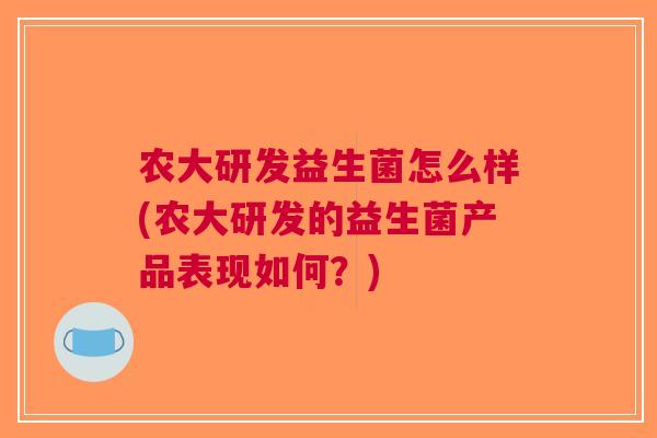 农大研发益生菌怎么样(农大研发的益生菌产品表现如何?)