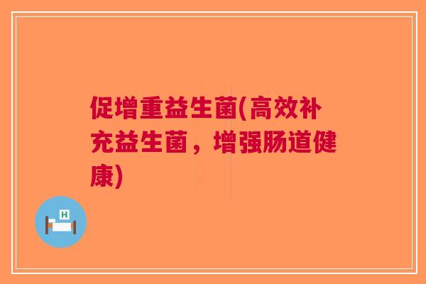 促增重益生菌(高效补充益生菌，增强肠道健康)