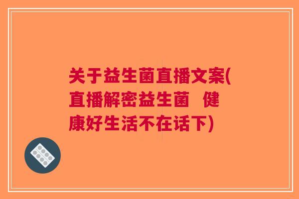 关于益生菌直播文案(直播解密益生菌 健康好生活不在话下) 关于益生菌直播文案(直播解密益生菌 健康好生活不在话下)