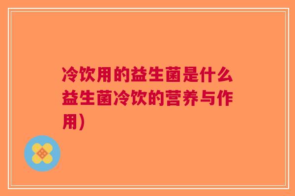 冷饮用的益生菌是什么益生菌冷饮的营养与作用)