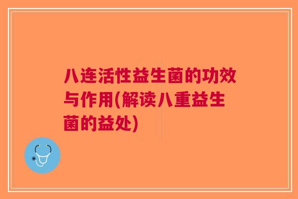 八连活性益生菌的功效与作用(解读八重益生菌的益处)