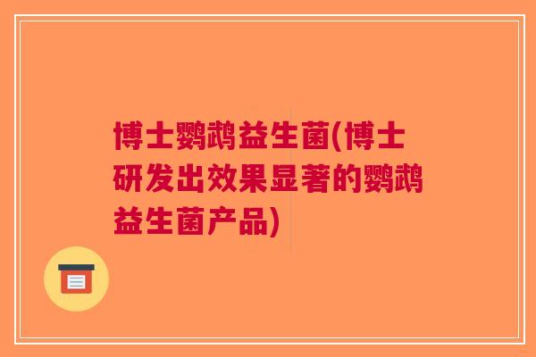博士鹦鹉益生菌(博士研发出效果显著的鹦鹉益生菌产品)