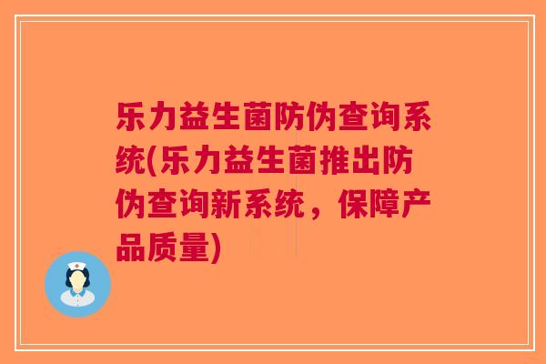 乐力益生菌防伪查询系统(乐力益生菌推出防伪查询新系统，保障产品质量)