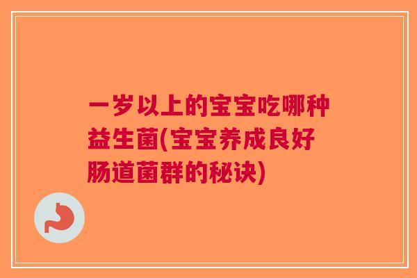 一岁以上的宝宝吃哪种益生菌(宝宝养成良好肠道菌群的秘诀) 一岁以上的宝宝吃哪种益生菌(宝宝养成良好肠道菌群的秘诀)
