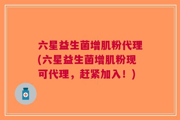 六星益生菌增肌粉代理(六星益生菌增肌粉现可代理,赶紧加入!)
