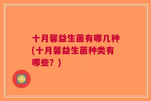 十月馨益生菌有哪几种(十月馨益生菌种类有哪些?) 十月馨益生菌有哪几种(十月馨益生菌种类有哪些?)