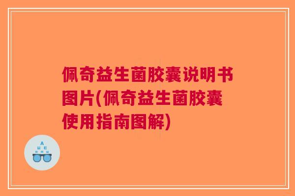 佩奇益生菌胶囊说明书图片(佩奇益生菌胶囊使用指南图解) 佩奇益生菌胶囊说明书图片(佩奇益生菌胶囊使用指南图解)