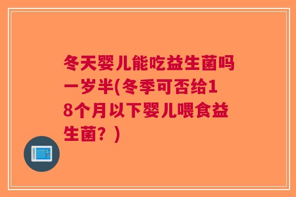 冬天婴儿能吃益生菌吗一岁半(冬季可否给18个月以下婴儿喂食益生菌?) 冬天婴儿能吃益生菌吗一岁半(冬季可否给18个月以下婴儿喂食益生菌?)