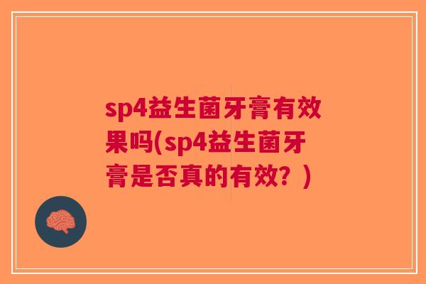sp4益生菌牙膏有效果吗(sp4益生菌牙膏是否真的有效?)