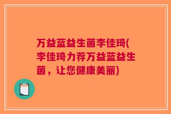 万益蓝益生菌李佳琦(李佳琦力荐万益蓝益生菌,让您健康美丽) 万益蓝益生菌李佳琦(李佳琦力荐万益蓝益生菌,让您健康美丽)