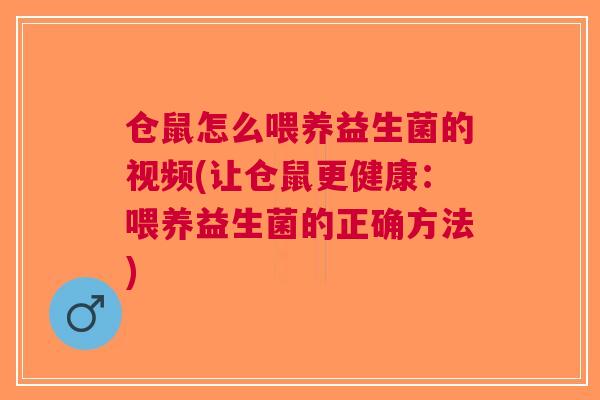 仓鼠怎么喂养益生菌的视频(让仓鼠更健康:喂养益生菌的正确方法) 仓鼠怎么喂养益生菌的视频(让仓鼠更健康:喂养益生菌的正确方法)