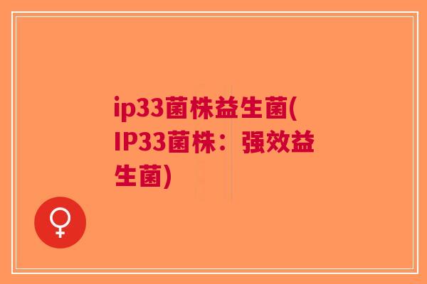 ip33菌株益生菌(IP33菌株:强效益生菌) ip33菌株益生菌(IP33菌株:强效益生菌)