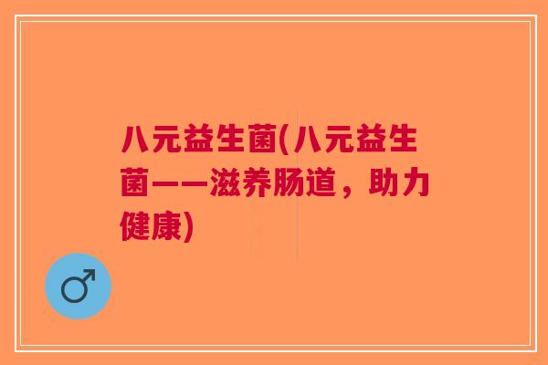 八元益生菌(八元益生菌——滋养肠道,助力健康) 八元益生菌(八元益生菌——滋养肠道,助力健康)