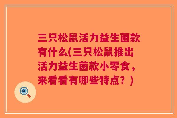 三只松鼠活力益生菌款有什么(三只松鼠推出活力益生菌款小零食,来看看有哪些特点?)