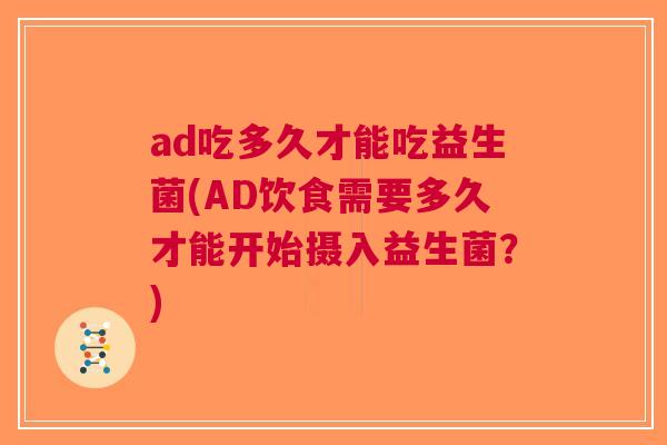 ad吃多久才能吃益生菌(AD饮食需要多久才能开始摄入益生菌?)