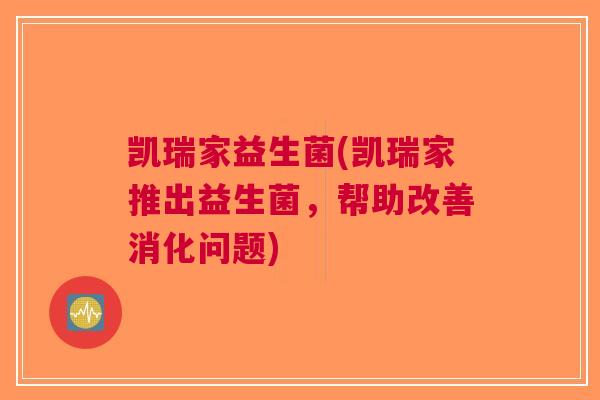 凯瑞家益生菌(凯瑞家推出益生菌,帮助改善消化问题) 凯瑞家益生菌(凯瑞家推出益生菌,帮助改善消化问题)