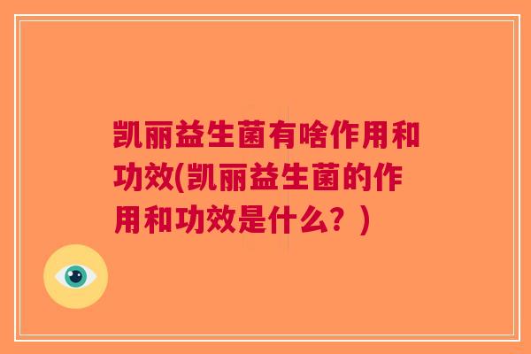 凯丽益生菌有啥作用和功效(凯丽益生菌的作用和功效是什么?) 凯丽益生菌有啥作用和功效(凯丽益生菌的作用和功效是什么?)