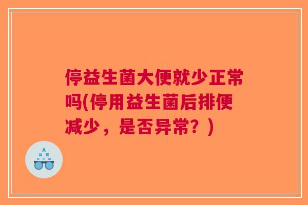 停益生菌大便就少正常吗(停用益生菌后排便减少,是否异常?)