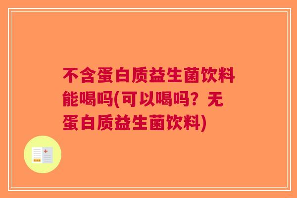 不含蛋白质益生菌饮料能喝吗(可以喝吗？无蛋白质益生菌饮料)