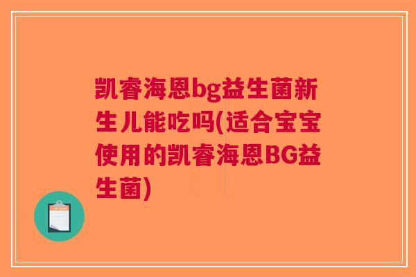 凯睿海恩bg益生菌新生儿能吃吗(适合宝宝使用的凯睿海恩BG益生菌)