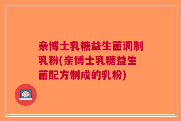 亲博士乳糖益生菌调制乳粉(亲博士乳糖益生菌配方制成的乳粉) 亲博士乳糖益生菌调制乳粉(亲博士乳糖益生菌配方制成的乳粉)