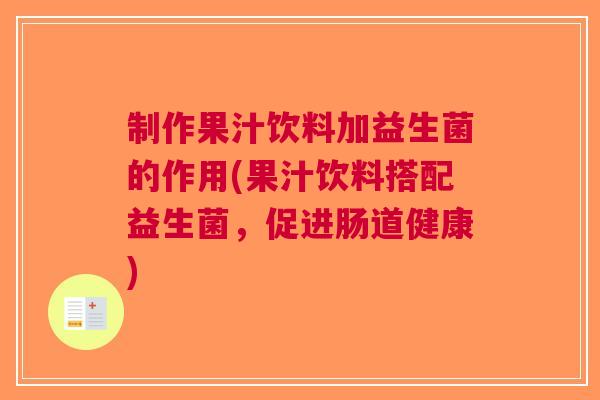 制作果汁饮料加益生菌的作用(果汁饮料搭配益生菌,促进肠道健康)