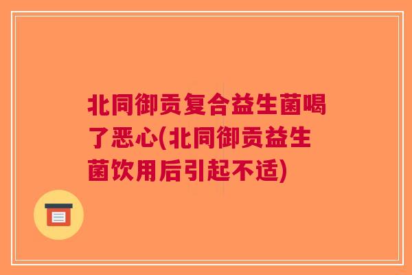 北同御贡复合益生菌喝了恶心(北同御贡益生菌饮用后引起不适) 北同御贡复合益生菌喝了恶心(北同御贡益生菌饮用后引起不适)