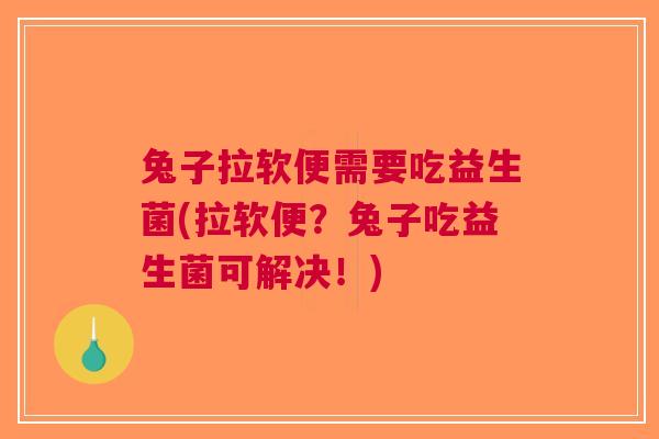 兔子拉软便需要吃益生菌(拉软便?兔子吃益生菌可解决!) 兔子拉软便需要吃益生菌(拉软便?兔子吃益生菌可解决!)