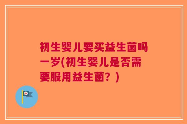 初生婴儿要买益生菌吗一岁(初生婴儿是否需要服用益生菌?)