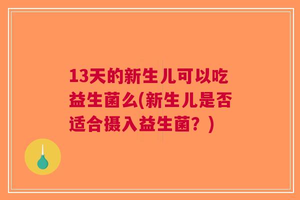 13天的新生儿可以吃益生菌么(新生儿是否适合摄入益生菌?) 13天的新生儿可以吃益生菌么(新生儿是否适合摄入益生菌?)