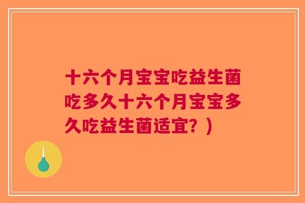 十六个月宝宝吃益生菌吃多久十六个月宝宝多久吃益生菌适宜?) 十六个月宝宝吃益生菌吃多久十六个月宝宝多久吃益生菌适宜?)