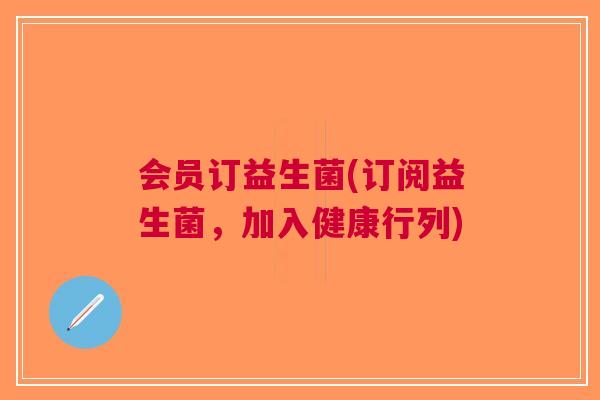 会员订益生菌(订阅益生菌，加入健康行列)