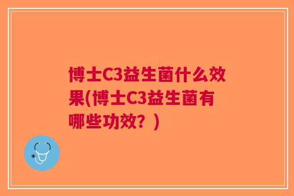 博士C3益生菌什么效果(博士C3益生菌有哪些功效?) 博士C3益生菌什么效果(博士C3益生菌有哪些功效?)