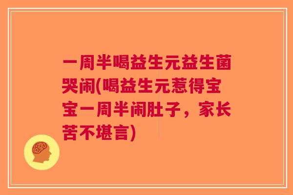 一周半喝益生元益生菌哭闹(喝益生元惹得宝宝一周半闹肚子,家长苦不堪言)