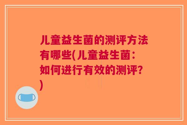 儿童益生菌的测评方法有哪些(儿童益生菌：如何进行有效的测评？)