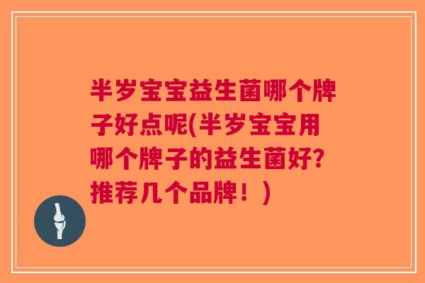 半岁宝宝益生菌哪个牌子好点呢(半岁宝宝用哪个牌子的益生菌好？推荐几个品牌！)