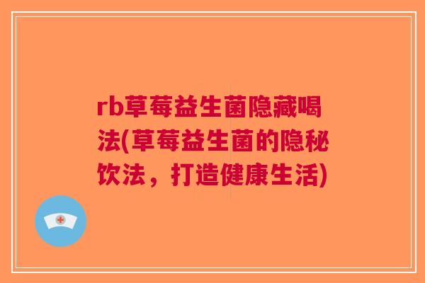 rb草莓益生菌隐藏喝法(草莓益生菌的隐秘饮法,打造健康生活)