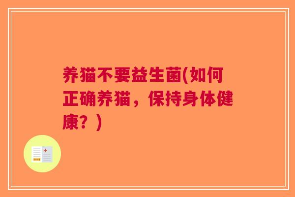 养猫不要益生菌(如何正确养猫，保持身体健康？)